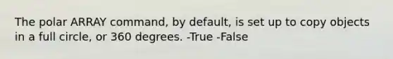 The polar ARRAY command, by default, is set up to copy objects in a full circle, or 360 degrees. -True -False