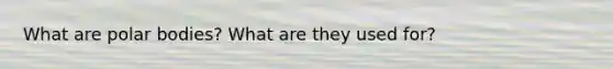 What are polar bodies? What are they used for?