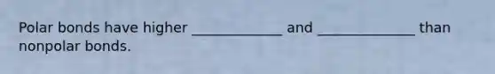 Polar bonds have higher _____________ and ______________ than nonpolar bonds.