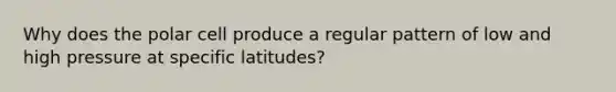 Why does the polar cell produce a regular pattern of low and high pressure at specific latitudes?