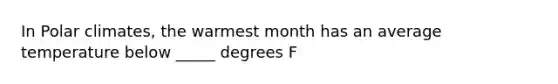 In Polar climates, the warmest month has an average temperature below _____ degrees F