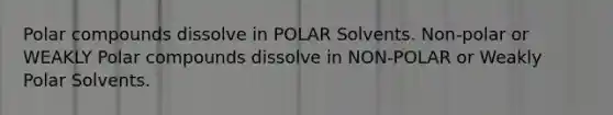 Polar compounds dissolve in POLAR Solvents. Non-polar or WEAKLY Polar compounds dissolve in NON-POLAR or Weakly Polar Solvents.