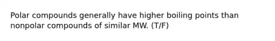 Polar compounds generally have higher boiling points than nonpolar compounds of similar MW. (T/F)