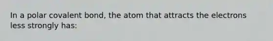 In a polar covalent bond, the atom that attracts the electrons less strongly has: