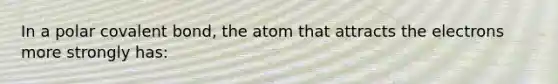 In a polar covalent bond, the atom that attracts the electrons more strongly has: