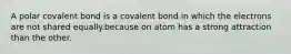 A polar covalent bond is a covalent bond in which the electrons are not shared equally.because on atom has a strong attraction than the other.