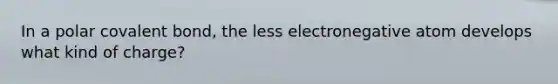 In a polar covalent bond, the less electronegative atom develops what kind of charge?