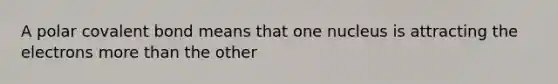 A polar covalent bond means that one nucleus is attracting the electrons <a href='https://www.questionai.com/knowledge/keWHlEPx42-more-than' class='anchor-knowledge'>more than</a> the other