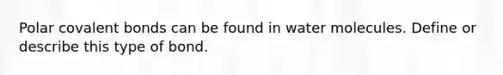 Polar <a href='https://www.questionai.com/knowledge/kWply8IKUM-covalent-bonds' class='anchor-knowledge'>covalent bonds</a> can be found in water molecules. Define or describe this type of bond.