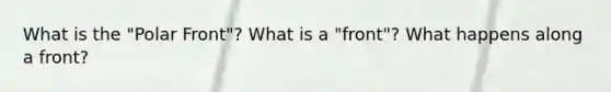 What is the "Polar Front"? What is a "front"? What happens along a front?