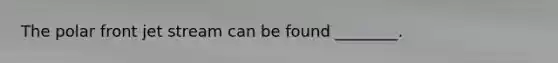 The polar front jet stream can be found ________.