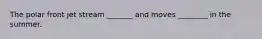 The polar front jet stream _______ and moves ________ in the summer.