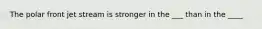 The polar front jet stream is stronger in the ___ than in the ____