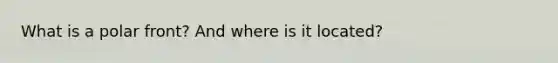 What is a polar front? And where is it located?