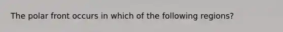 The polar front occurs in which of the following regions?