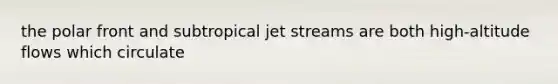 the polar front and subtropical jet streams are both high-altitude flows which circulate