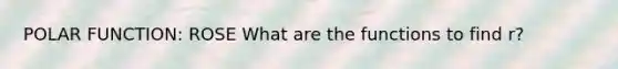 POLAR FUNCTION: ROSE What are the functions to find r?
