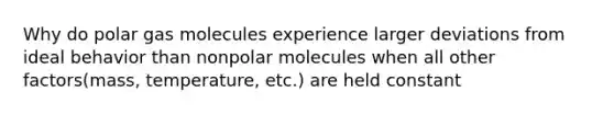 Why do polar gas molecules experience larger deviations from ideal behavior than nonpolar molecules when all other factors(mass, temperature, etc.) are held constant