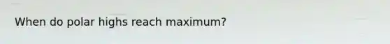 When do polar highs reach maximum?