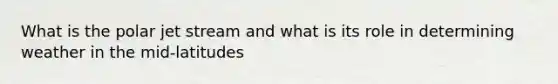 What is the polar jet stream and what is its role in determining weather in the mid-latitudes