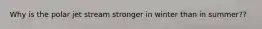 Why is the polar jet stream stronger in winter than in summer??