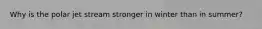 Why is the polar jet stream stronger in winter than in summer?