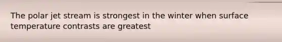 The polar jet stream is strongest in the winter when surface temperature contrasts are greatest