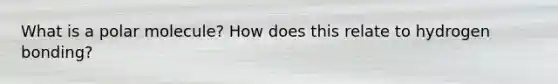 What is a polar molecule? How does this relate to hydrogen bonding?