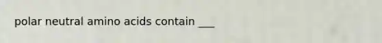 polar neutral amino acids contain ___