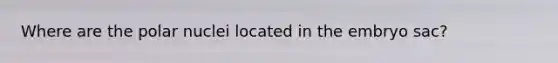 Where are the polar nuclei located in the embryo sac?