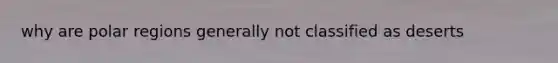 why are polar regions generally not classified as deserts