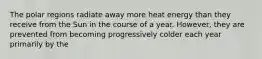The polar regions radiate away more heat energy than they receive from the Sun in the course of a year. However, they are prevented from becoming progressively colder each year primarily by the