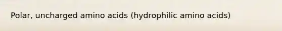 Polar, uncharged amino acids (hydrophilic amino acids)