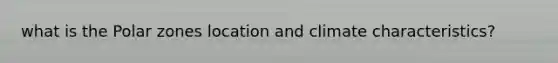 what is the Polar zones location and climate characteristics?