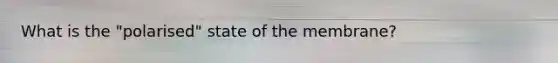 What is the "polarised" state of the membrane?