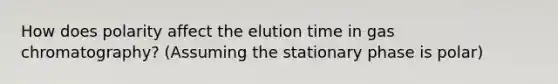 How does polarity affect the elution time in gas chromatography? (Assuming the stationary phase is polar)