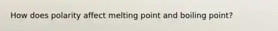 How does polarity affect melting point and boiling point?