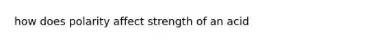 how does polarity affect strength of an acid