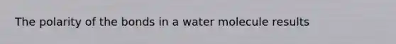 The polarity of the bonds in a water molecule results