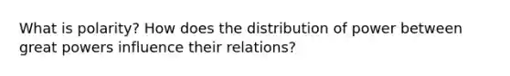 What is polarity? How does the distribution of power between great powers influence their relations?