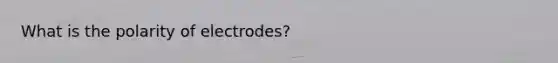 What is the polarity of electrodes?