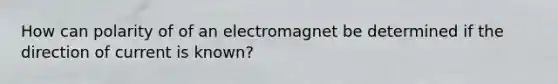 How can polarity of of an electromagnet be determined if the direction of current is known?