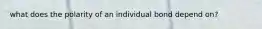 what does the polarity of an individual bond depend on?