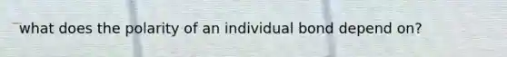 what does the polarity of an individual bond depend on?