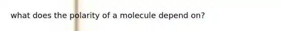 what does the polarity of a molecule depend on?