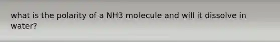 what is the polarity of a NH3 molecule and will it dissolve in water?