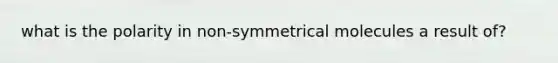 what is the polarity in non-symmetrical molecules a result of?