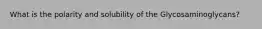 What is the polarity and solubility of the Glycosaminoglycans?