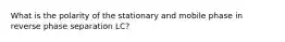 What is the polarity of the stationary and mobile phase in reverse phase separation LC?