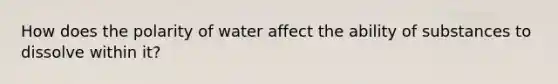 How does the polarity of water affect the ability of substances to dissolve within it?